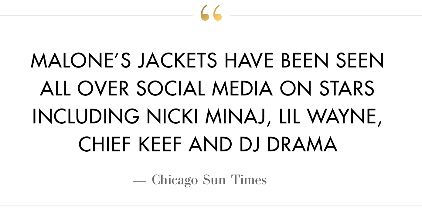 "Malone’s jackets have been seen  all over social media on stars  including Nicki Minaj, Lil Wayne, Chief Keef and DJ Drama"